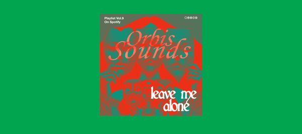 ORBIS SOUND: PLAYLIST VOL. 9 BY. LEAVE ME ALONE